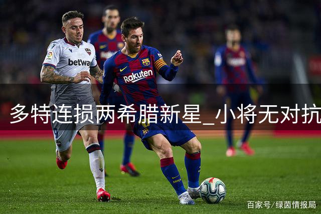 多特连损两希腊新星 小将无对抗伤退欧冠首秀